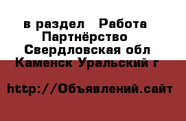  в раздел : Работа » Партнёрство . Свердловская обл.,Каменск-Уральский г.